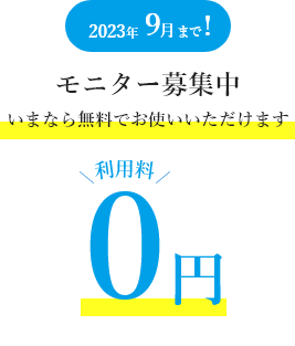 2023年3月まで!モニター募集中 利用料0円 いまなら無料でお使いいただけます